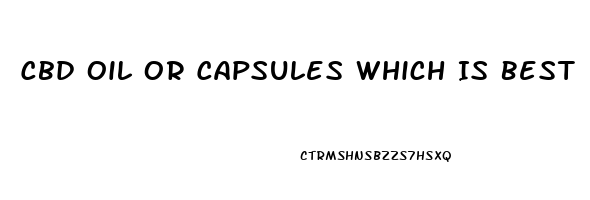 Cbd Oil Or Capsules Which Is Best