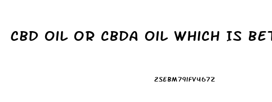 Cbd Oil Or Cbda Oil Which Is Better