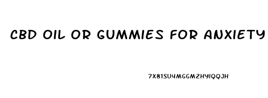 Cbd Oil Or Gummies For Anxiety