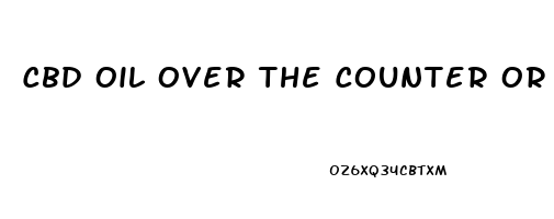 Cbd Oil Over The Counter Or Prescription