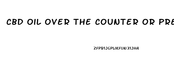 Cbd Oil Over The Counter Or Prescription