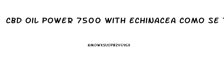 Cbd Oil Power 7500 With Echinacea Como Se Toma