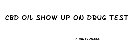 Cbd Oil Show Up On Drug Test Texas