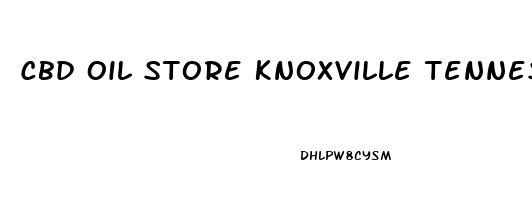 Cbd Oil Store Knoxville Tennessee