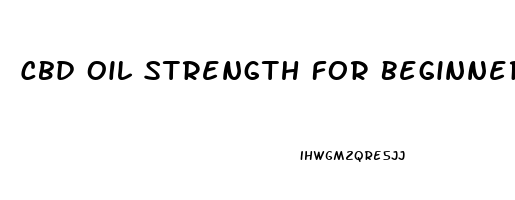 Cbd Oil Strength For Beginners