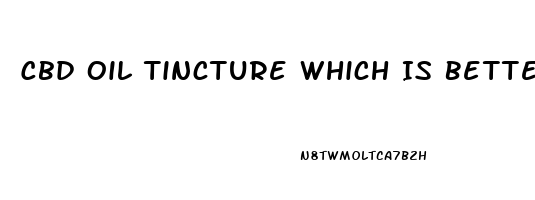 Cbd Oil Tincture Which Is Better