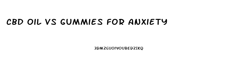 Cbd Oil Vs Gummies For Anxiety