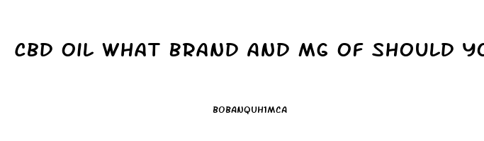 Cbd Oil What Brand And Mg Of Should You Buy