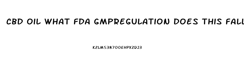 Cbd Oil What Fda Gmpregulation Does This Fall Under