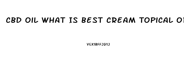 Cbd Oil What Is Best Cream Topical Or Injest