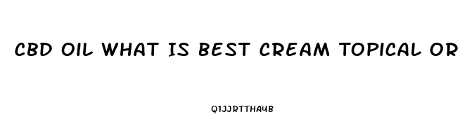 Cbd Oil What Is Best Cream Topical Or Injest