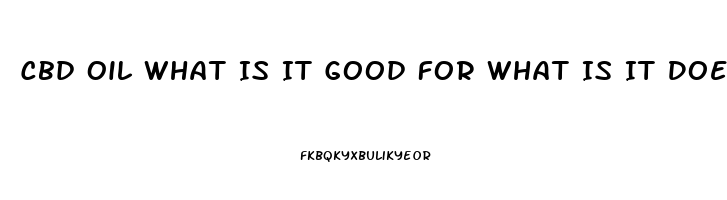 Cbd Oil What Is It Good For What Is It Does It Cure