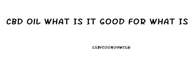 Cbd Oil What Is It Good For What Is It Does It Cure