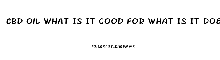 Cbd Oil What Is It Good For What Is It Does It Cure