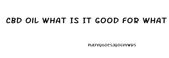 Cbd Oil What Is It Good For What Is It Does It Cure