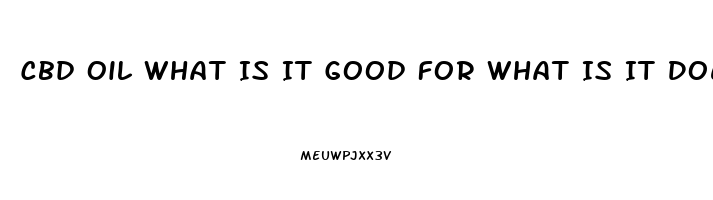 Cbd Oil What Is It Good For What Is It Does It Cure