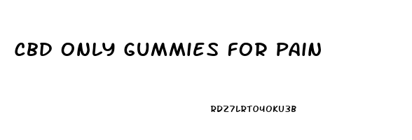 Cbd Only Gummies For Pain