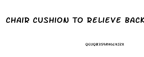 Chair Cushion To Relieve Back Pain