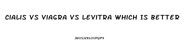 Cialis Vs Viagra Vs Levitra Which Is Better