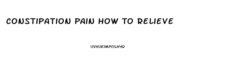 Constipation Pain How To Relieve