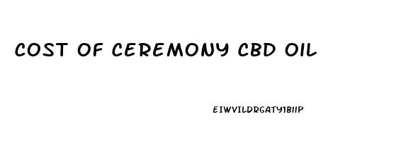 Cost Of Ceremony Cbd Oil