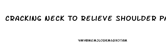 Cracking Neck To Relieve Shoulder Pain