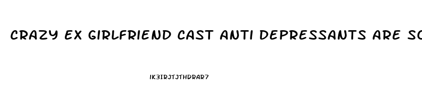 Crazy Ex Girlfriend Cast Anti Depressants Are So Not A Big Deal