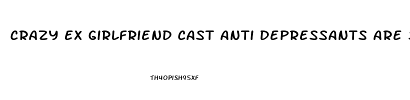 Crazy Ex Girlfriend Cast Anti Depressants Are So Not A Big Deal