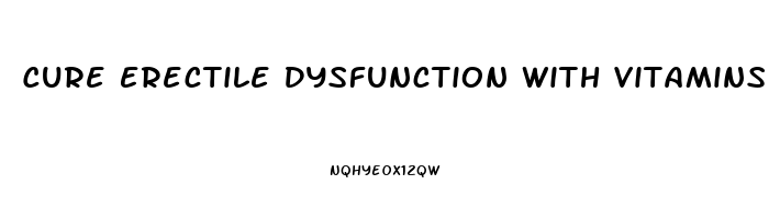 Cure Erectile Dysfunction With Vitamins