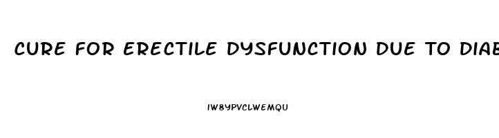 Cure For Erectile Dysfunction Due To Diabetes