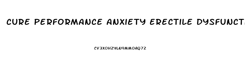 Cure Performance Anxiety Erectile Dysfunction