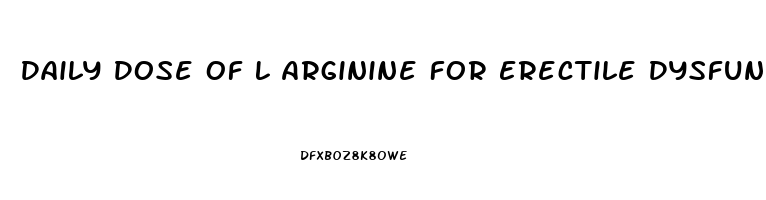 Daily Dose Of L Arginine For Erectile Dysfunction