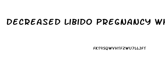 Decreased Libido Pregnancy What To Expect