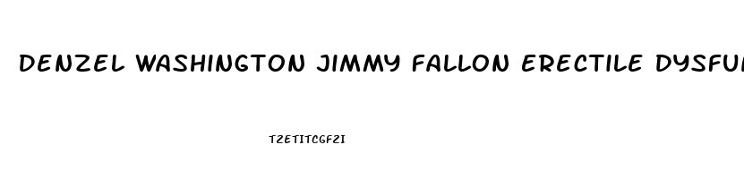 Denzel Washington Jimmy Fallon Erectile Dysfunction