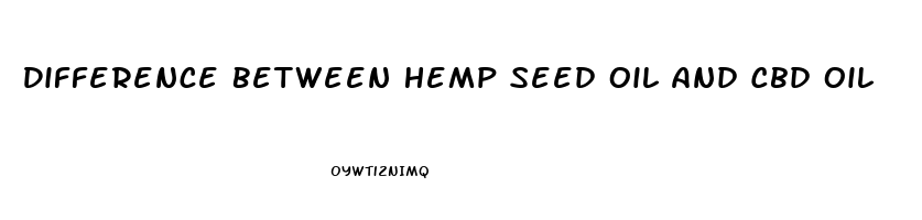 Difference Between Hemp Seed Oil And Cbd Oil