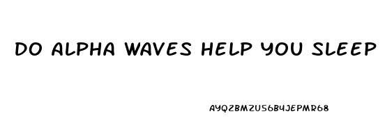 Do Alpha Waves Help You Sleep