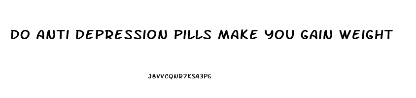 Do Anti Depression Pills Make You Gain Weight