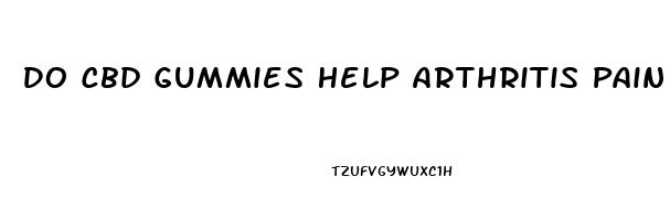 Do Cbd Gummies Help Arthritis Pain