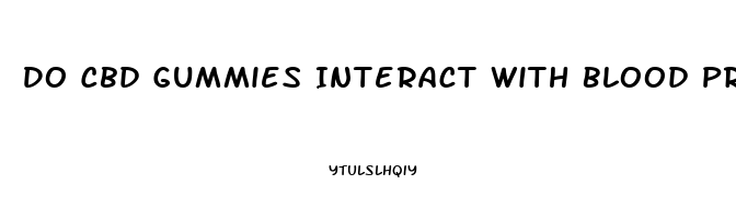 Do Cbd Gummies Interact With Blood Pressure Medication