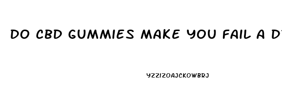 Do Cbd Gummies Make You Fail A Drug Test