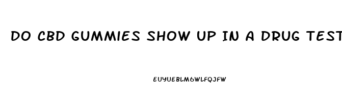 Do Cbd Gummies Show Up In A Drug Test