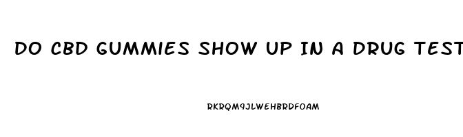 Do Cbd Gummies Show Up In A Drug Test