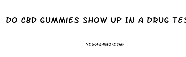 Do Cbd Gummies Show Up In A Drug Test