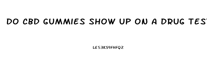 Do Cbd Gummies Show Up On A Drug Test