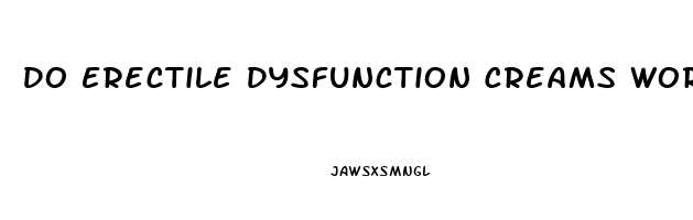 Do Erectile Dysfunction Creams Work