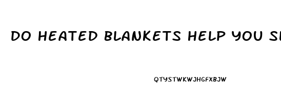 Do Heated Blankets Help You Sleep