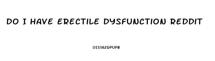 Do I Have Erectile Dysfunction Reddit