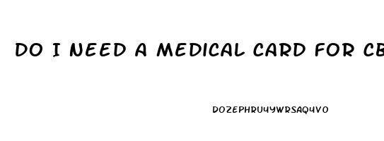 Do I Need A Medical Card For Cbd Oil