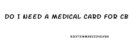 Do I Need A Medical Card For Cbd Oil