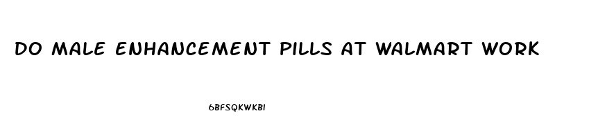 Do Male Enhancement Pills At Walmart Work